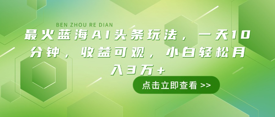 （14272期）最火蓝海AI头条玩法，一天10分钟，收益可观，小白轻松月入3万+-米落轻创