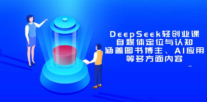 （14648期）DeepSeek轻创业课：自媒体定位与认知，涵盖图书博主、AI应用等多方面内容-米落轻创