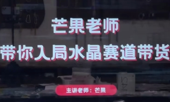 芒果老师·带你入局水晶赛道带货，助你开启水晶直播带货事业-米落轻创