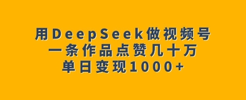 用DeepSeek做视频号，一条作品点赞几十万，单日变现1k-米落轻创
