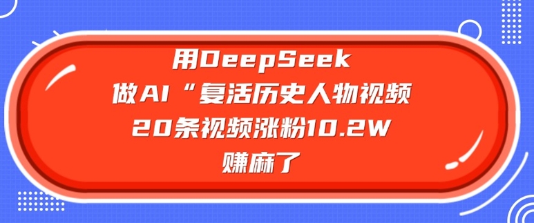 用DeepSeek做AI“复活历史人物”视频，20条视频涨粉10.2W，挣麻了-米落轻创