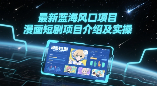 最新蓝海风口项目，漫画短剧项目介绍及实操-米落轻创