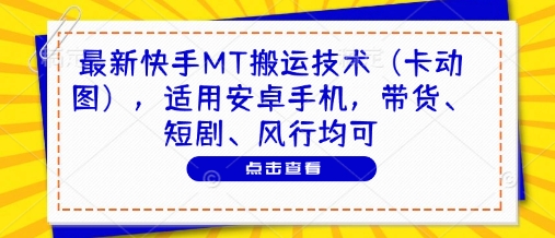 最新快手MT搬运技术（卡动图），适用安卓手机，带货、短剧、风行均可-米落轻创