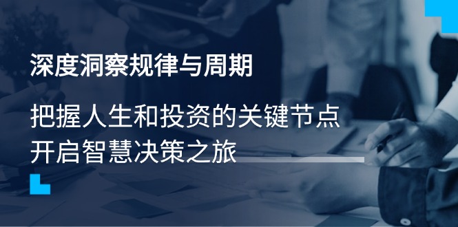 （14437期）深度洞察规律与周期，把握人生和投资的关键节点，开启智慧决策之旅-米落轻创