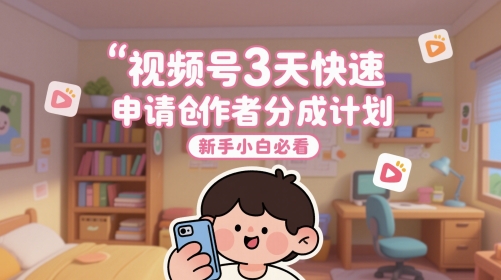 视频号3天快速申请创作者分成计划，新手小白必看-米落轻创