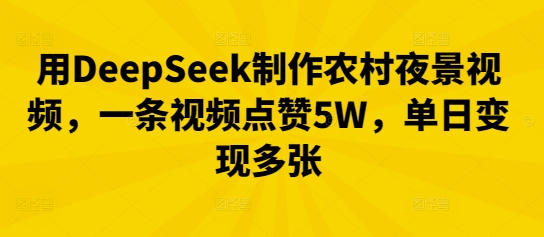 用DeepSeek制作农村夜景视频，一条视频点赞5W，单日变现多张-米落轻创
