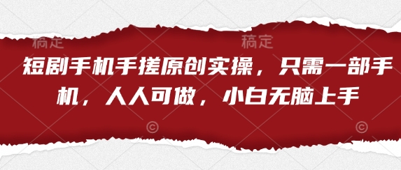 短剧手机手搓原创实操，只需一部手机，人人可做，小白无脑上手-米落轻创
