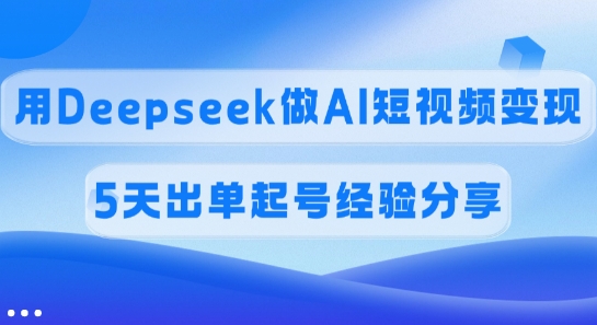 佣金45%，用Deepseek做AI短视频变现，5天出单起号经验分享-米落轻创
