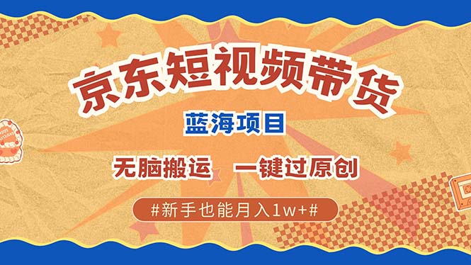 （13349期）最新京东短视频蓝海带货项目，无需剪辑无脑搬运，一键过原创，有手就能…-米落轻创