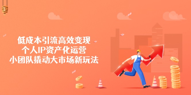 （14555期）低成本引流高效变现，个人IP资产化运营，小团队撬动大市场新玩法-米落轻创