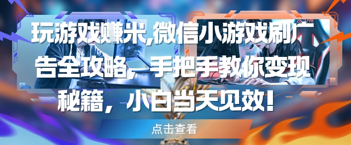 玩游戏挣米，微信小游戏刷广告全攻略，手把手教你变现秘籍，小白当天见效-米落轻创