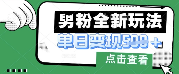 最新男粉暴力变现项目实操版教程，小白也能轻松上手，月入1w【揭秘】-米落轻创