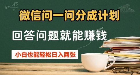 微信问一问分成计划，回答问题就能挣钱，小白也能轻松日入2张+-米落轻创