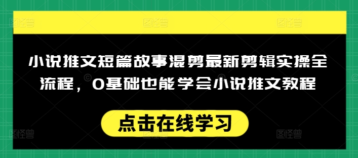小说推文短篇故事混剪最新剪辑实操全流程，0基础也能学会小说推文教程，肯干多发日入多张-米落轻创