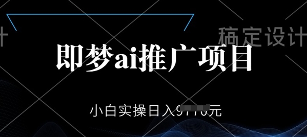 即梦AI推广项目，小白实操日入多张-米落轻创
