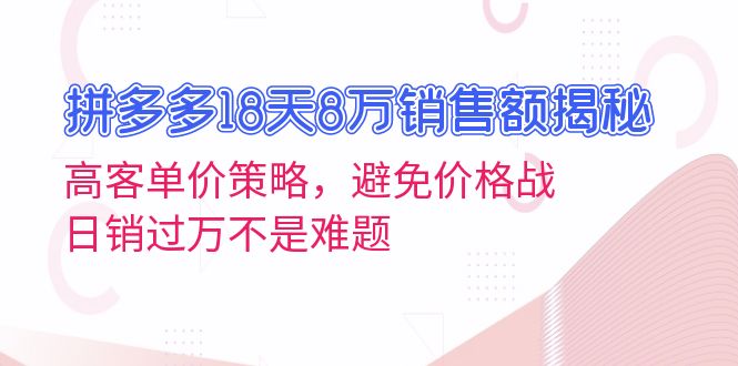 （13383期）拼多多18天8万销售额揭秘：高客单价策略，避免价格战，日销过万不是难题-米落轻创