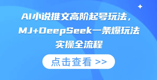AI小说推文高阶起号玩法，MJ+DeepSeek一条爆玩法实操全流程-米落轻创