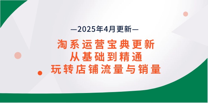 （14468期）淘系运营宝典2025年4月更新，从基础到精通，玩转店铺流量与销量-米落轻创