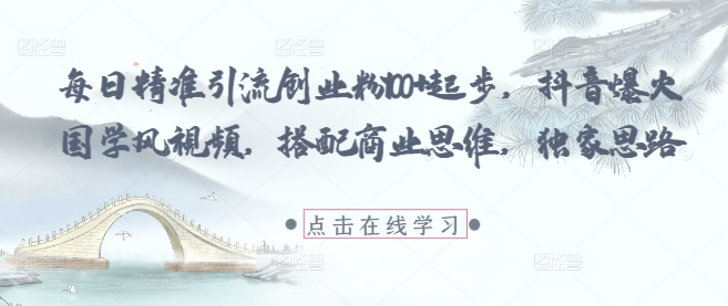 每日精准引流创业粉100+起步，抖音爆火国学风视频，搭配商业思维，独家思路-米落轻创
