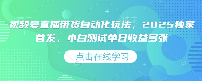 视频号直播带货自动化玩法，2025独家首发，小白测试单日收益多张【揭秘】-米落轻创