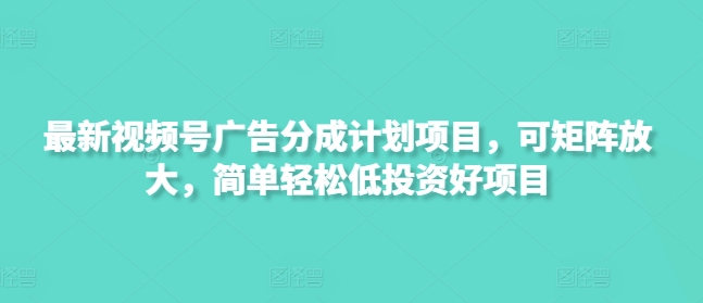 最新视频号广告分成计划项目，可矩阵放大，简单轻松低投资好项目-米落轻创