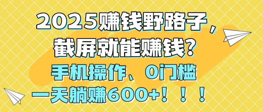 （14771期）2025赚钱野路子，截屏就能赚钱？手机操作0门槛，一天躺赚600+！！！-米落轻创