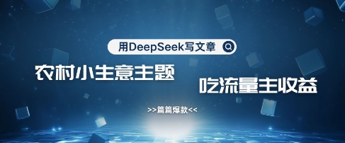 用DeepSeek写农村创业小项目，篇篇爆款，暴力引流，吃流量主收益变现-米落轻创