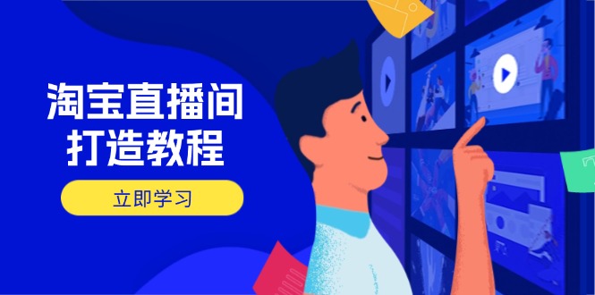 （14109期）淘宝直播间打造教程：掌握开播添加商品与选品核心逻辑，打造高转化直播间-米落轻创