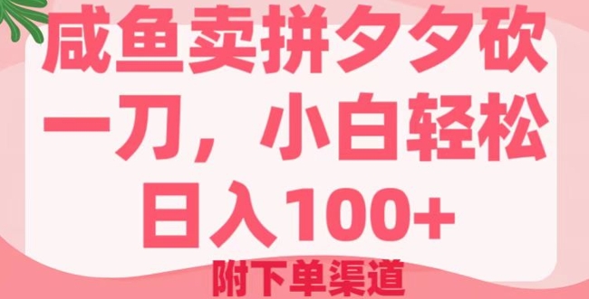 咸鱼卖拼夕夕砍一刀，小白轻松日入100+(附下单渠道)-米落轻创