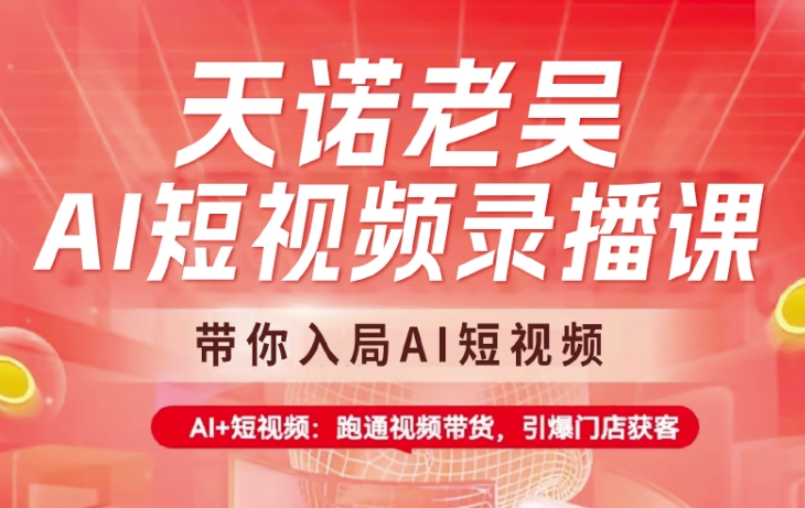 天诺老吴AI短视频录播课，带你入局AI短视频，AI+短视频，跑通视频带货-米落轻创