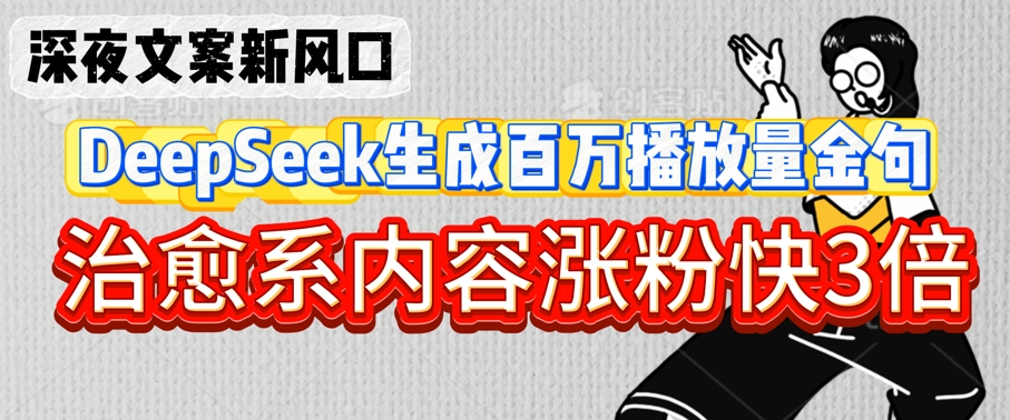深夜文案新风口：DeepSeek生成百万播放量金句，治愈系内容涨粉快3倍-米落轻创