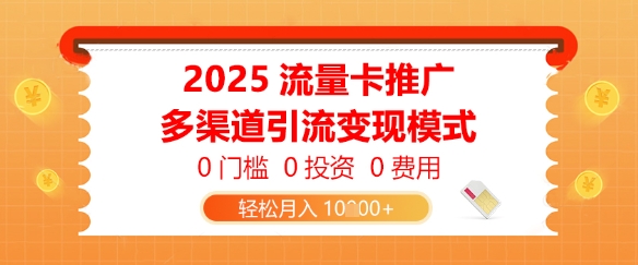 2025流量卡推广，0门槛0投资0费用，多渠道引流变现模式，轻松月入1w-米落轻创