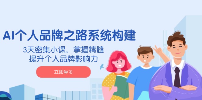 （14566期）AI 个人品牌之路系统构建，3天密集小课，掌握精髓，提升个人品牌影响力-米落轻创