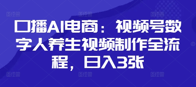 口播AI电商：视频号数字人养生视频制作全流程，日入3张-米落轻创