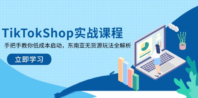 （14269期）TikTokShop实战课程，手把手教你低成本启动，东南亚无货源玩法全解析-米落轻创