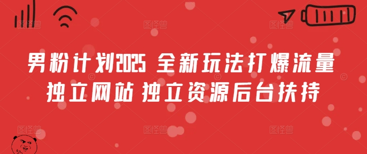 男粉计划2025  全新玩法打爆流量 独立网站 独立资源后台扶持【揭秘】-米落轻创