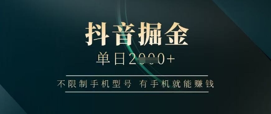 抖音掘金单日收益上千，不限制手机型号，有手机就能挣钱【揭秘】-米落轻创