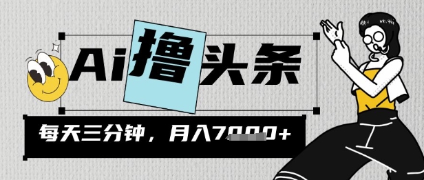 AI撸头条，三天必起号，当天发文，隔日见收益，三分钟一条，无脑复制粘贴月收7k-米落轻创