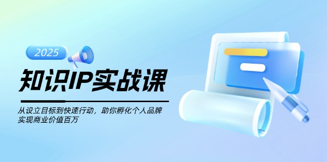 （14251期）知识IP实战课，从设立目标到快速行动，助你孵化个人品牌，实现商业价值…-米落轻创