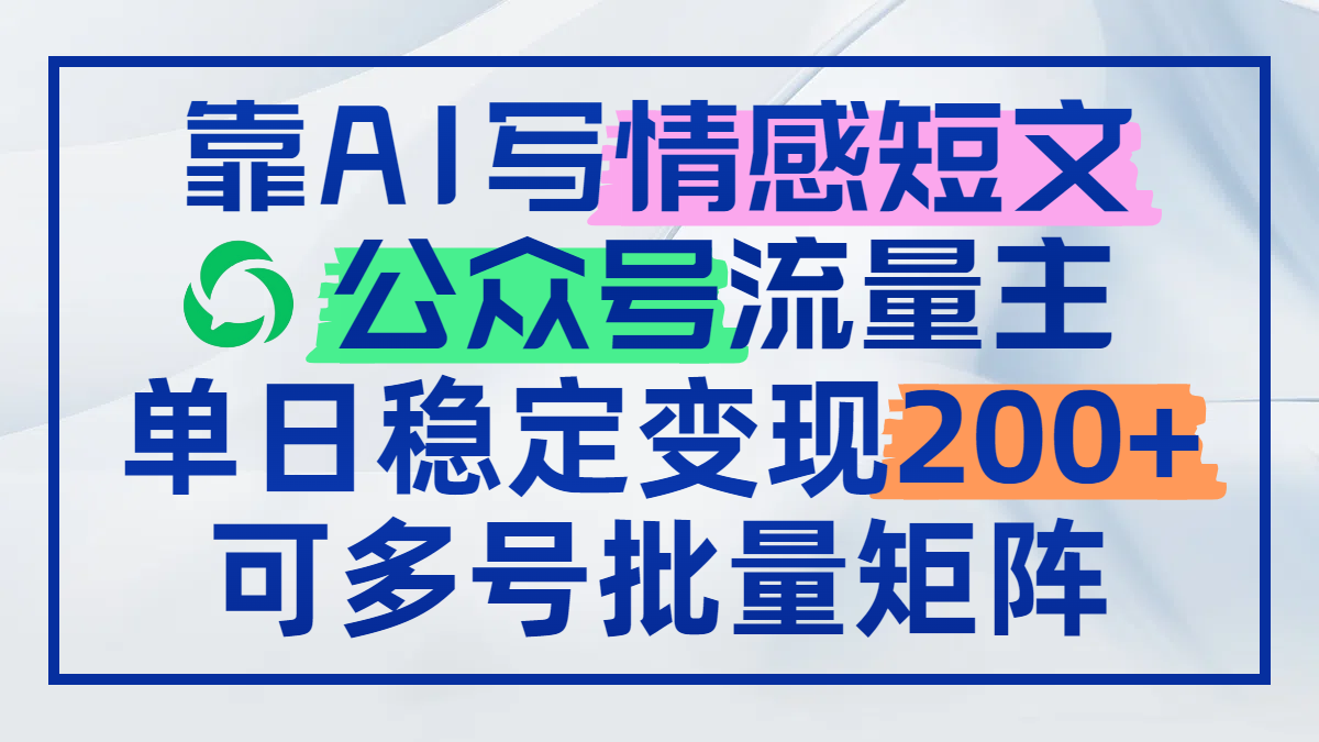 （14712期）靠AI写情感短文，公众号流量主日赚200+，可多号批量矩阵-米落轻创