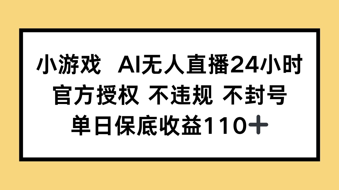 （14508期）小游戏AI无人直播，官方授权 不违规 不封号，单日保底收益110+-米落轻创