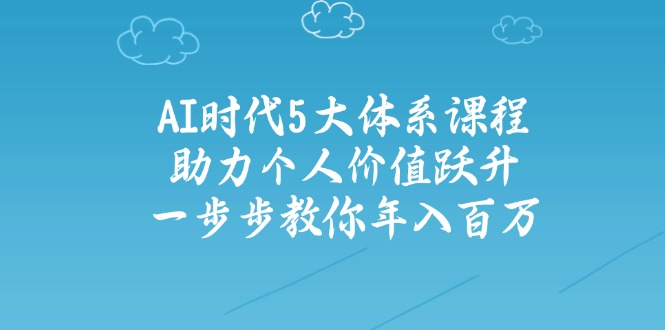 （14475期）AI时代5大体系课程：助力个人价值跃升，一步步教你年入百万-米落轻创