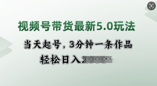 视频号带货最新5.0玩法，当天起号，3分钟一条作品，轻松日入多张-米落轻创