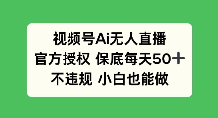 视频号AI无人直播，官方授权 保底每天50+，不违规 小白也能做-米落轻创