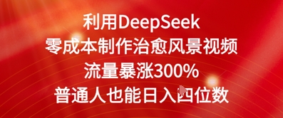 利用DeepSeek零成本制作治愈风景视频，流量暴涨300%，普通人也能日入四位数-米落轻创