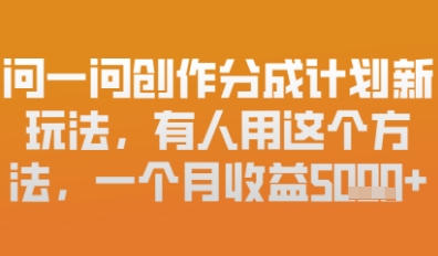 问一问创作者分成计划最新玩法，小白也可以轻松上手，月入6k+-米落轻创