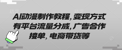 AI动漫制作教程，变现方式有平台流量分成，广告合作接单，电商带货等-米落轻创