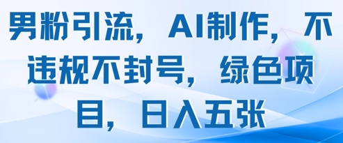 男粉引流，AI制作，不违规不封号，绿色项目，日入五张-米落轻创