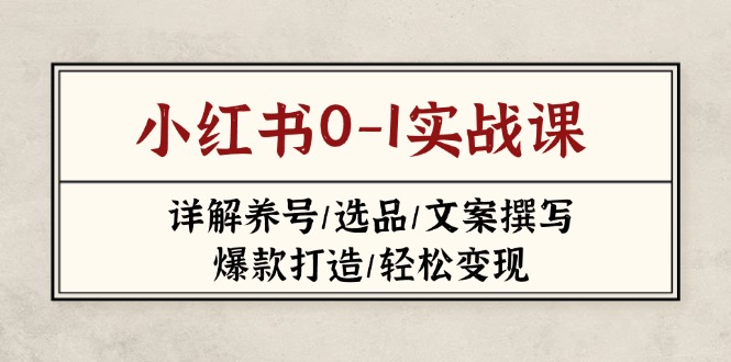 （14237期）小红书0-1实战课(2023-2025)，详解养号/选品/文案撰写/爆款打造/轻松变现-米落轻创