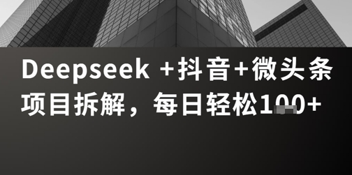 Deepseek +抖音 微头条项目拆解，每日轻松1张+-米落轻创